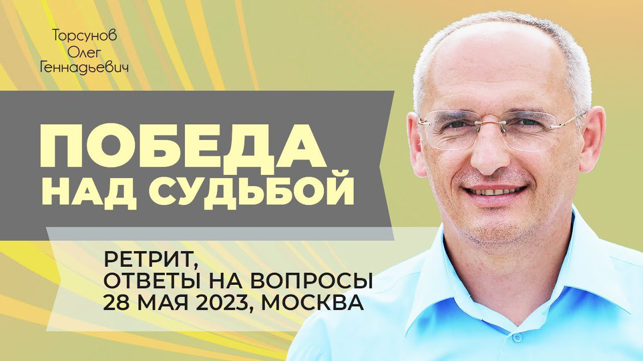 Ретрит «Победа над судьбой». Ответы на вопросы (Москва, 28.05.2023) -  Официальный сайт Олега Геннадьевича Торсунова