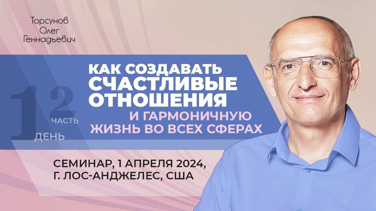 Как создавать счастливые отношения и гармоничную жизнь во всех сферах. День  1. Часть 2 (Лос-Анджелес, 1.04.2024) - Официальный сайт Олега Геннадьевича  Торсунова